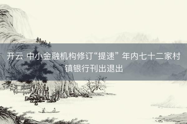 开云 中小金融机构修订“提速” 年内七十二家村镇银行刊出退出